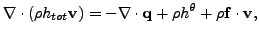 $\displaystyle \mathbf{\nabla} \cdot (\rho h_{tot} \mathbf{v}) = - \mathbf{\nabla} \cdot \mathbf{q} + \rho h^{\theta} + \rho \mathbf{f} \cdot \mathbf{v},$