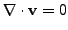 $\displaystyle \mathbf{\nabla} \cdot \mathbf{v} = 0$