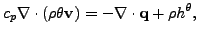 $\displaystyle c_p \mathbf{\nabla} \cdot (\rho \theta \mathbf{v}) = - \mathbf{\nabla} \cdot \mathbf{q} + \rho h^{\theta},$