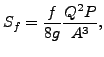 $\displaystyle S_f=\frac{f}{8g} \frac{Q^2 P}{A^3},$