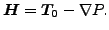 $\displaystyle \boldsymbol{H}=\boldsymbol{T_0} - \nabla P.$