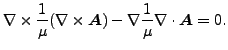 $\displaystyle \nabla \times \frac{1}{\mu } (\nabla \times \boldsymbol{A}) - \nabla \frac{1}{\mu } \nabla \cdot \boldsymbol{A} = 0.$