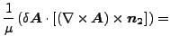 $\displaystyle \frac{1}{\mu } \left (\delta \boldsymbol{A} \cdot [ (\nabla \times \boldsymbol{A}) \times \boldsymbol{n_2}] \right) =$