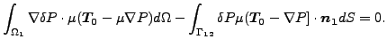 $\displaystyle \int _{\Omega _1} \nabla \delta P \cdot \mu (\boldsymbol{T_0} - ...
...{12}} \delta P \mu (\boldsymbol{T_0} - \nabla P] \cdot \boldsymbol{n_1} dS =0.$