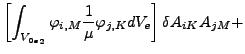 $\displaystyle \left[ \int _{{V_{0e}}_2} \varphi _{i,M} \frac{1}{\mu } \varphi _{j,K} d V_e \right] \delta A_{iK} A_{jM} +$