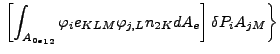 $\displaystyle \left. \left[ \int _{{A_{0e}}_{12}} \varphi _i e_{KLM} \varphi _{j,L} n_{2K} dA_e \right] \delta P_i A_{jM} \right \}$