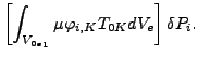 $\displaystyle \left[ \int _{{V_{0e}}_1} \mu \varphi _{i,K} T_{0K} dV_e \right] \delta P_i.$