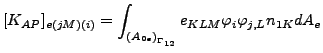 $\displaystyle [K_{AP}]_{e(jM)(i)}=\int_{{(A_{0e})}_{\Gamma _{12}}} e_{KLM} \varphi_i \varphi_{j,L} n_{1K} dA_e$