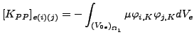 $\displaystyle [K_{PP}]_{e(i)(j)}=- \int_{{(V_{0e})}_{\Omega _1}} \mu \varphi_{i,K} \varphi_{j,K} dV_e$