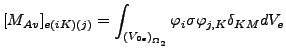 $\displaystyle [M_{Av}]_{e(iK)(j)}=\int_{{(V_{0e})}_{\Omega _2}} \varphi_i \sigma \varphi_{j,K} \delta_{KM} dV_e$