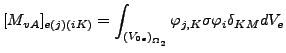 $\displaystyle [M_{vA}]_{e(j)(iK)}=\int_{{(V_{0e})}_{\Omega _2}} \varphi_{j,K} \sigma \varphi_i \delta_{KM} dV_e$