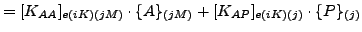 $\displaystyle = [K_{AA}]_{e(iK)(jM)} \cdot \{A\}_{(jM)} + [K_{AP}]_{e(iK)(j)} \cdot \{P\}_{(j)}$