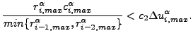 $\displaystyle \frac{r^{\alpha}_{i,max} {c}^{\alpha}_{i,max}}{min \{r^{\alpha}_{i-1,max},r^{\alpha}_{i-2,max} \} } < c_2 {\Delta u}^{\alpha}_{i,max}.$