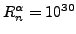 $ R^{\alpha}_n=10^{30}$