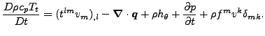 $\displaystyle \frac{D \rho c_p T_t}{D t} = (t^{lm} v_m)_{,l} - \boldsymbol{\nab...
... + \rho h_{ \theta} + \frac{\partial p}{\partial t} + \rho f^m v^k \delta_{mk}.$