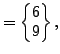 $\displaystyle =\begin{Bmatrix}6 \\ 9 \end{Bmatrix},$