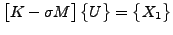 $\displaystyle \begin{bmatrix}K - \sigma M \end{bmatrix} \begin{Bmatrix}U \end{Bmatrix} = \begin{Bmatrix}X_1 \end{Bmatrix}$