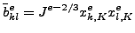 $\displaystyle \bar{b}^e_{kl}=J^{e-2/3}x^e_{k,K}x^e_{l,K}$