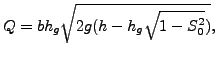 $\displaystyle Q=b h_g \sqrt{2 g (h-h_g \sqrt{1 - S_0^2})},$