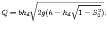 $\displaystyle Q=b h_d \sqrt{2 g (h-h_d \sqrt{1 - S_0^2})}.$