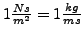 $ 1 \frac{N s}{m^2 } = 1 \frac{kg}{m s }$