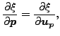 $\displaystyle \frac{\partial \xi }{\partial \boldsymbol{p} } = \frac{\partial \xi }{\partial \boldsymbol{u_p} },$