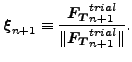 $\displaystyle \boldsymbol{\xi }_{n+1} \equiv \frac{\boldsymbol{F_T}_{n+1}^{trial}}{\Vert \boldsymbol{F_T}_{n+1}^{trial} \Vert }.$