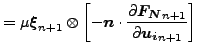 $\displaystyle = \mu \boldsymbol{\xi }_{n+1} \otimes \left [ -\boldsymbol{n} \cdot \frac{\partial \boldsymbol{F_N}_{n+1}}{\partial \boldsymbol{u_i}_{n+1}} \right]$