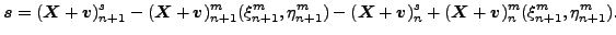 $\displaystyle \boldsymbol{s}=(\boldsymbol{X}+\boldsymbol{v})^s_{n+1} - (\boldsy...
...mbol{v})^s_n + (\boldsymbol{X}+\boldsymbol{v})^m_n(\xi^m _{n+1}, \eta^m_{n+1}).$