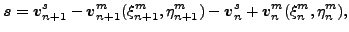 $\displaystyle \boldsymbol{s}=\boldsymbol{v}^s_{n+1} - \boldsymbol{v}^m_{n+1}(\x...
...\eta^m_{n+1}) -\boldsymbol{v}^s_n + \boldsymbol{v}^m_n(\xi^m _{n}, \eta^m_{n}),$