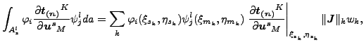 $\displaystyle \int _{A_{s}^l} \varphi _i \frac{\partial \boldsymbol{t_{(n)}}^K}...
...}_M } \right \vert _{\xi _{s_k}, \eta_{s_k}} \Vert \boldsymbol{J} \Vert _k w_k,$