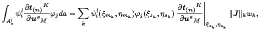 $\displaystyle \int _{A_{s}^l} \psi _i^l \frac{\partial \boldsymbol{t_{(n)}}^K}{...
...}_M } \right \vert _{\xi _{s_k}, \eta_{s_k}} \Vert \boldsymbol{J} \Vert _k w_k,$