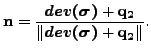 $\displaystyle \mathbf{n} = \frac {\mbox{\boldmath${dev(\sigma)}$} + \mathbf{q_2}} {\left \Vert \mbox{\boldmath${dev(\sigma)}$} + \mathbf{q_2} \right \Vert }.$