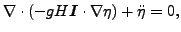 $\displaystyle \nabla \cdot (- gH\boldsymbol{I} \cdot \nabla{\eta}) + \ddot{\eta} = 0,$